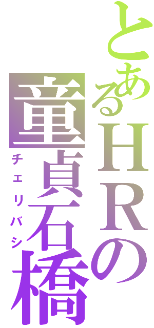 とあるＨＲの童貞石橋（チェリバシ）