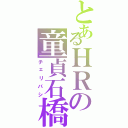 とあるＨＲの童貞石橋（チェリバシ）