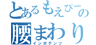 とあるもえぴーの腰まわり（インポテンツ）