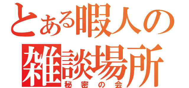 とある暇人の雑談場所（秘密の会）