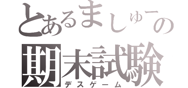 とあるましゅーの期末試験（デスゲーム）