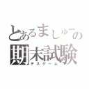 とあるましゅーの期末試験（デスゲーム）