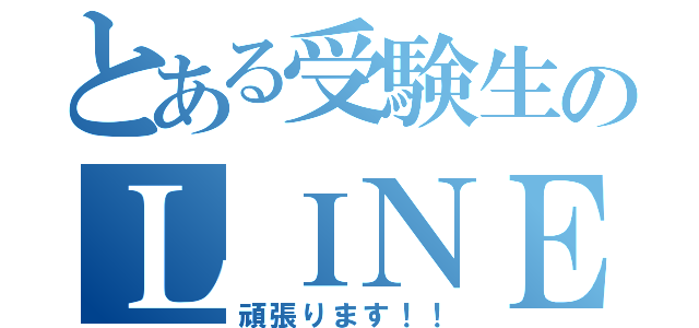 とある受験生のＬＩＮＥ放置（頑張ります！！）