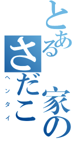 とある団家のさだこ（ヘンタイ）