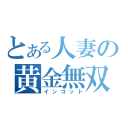 とある人妻の黄金無双（インゴット）