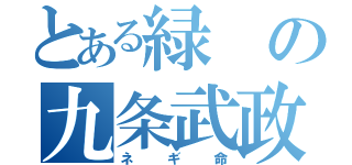 とある緑の九条武政（ネギ命）