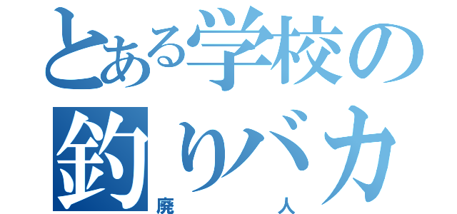 とある学校の釣りバカ（廃人）