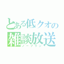 とある低クオの雑談放送（ノープラン）