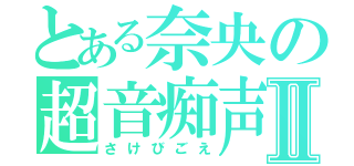 とある奈央の超音痴声Ⅱ（さけびごえ）