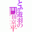 とある遊羽の門田京平（ダーリン）