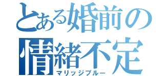 とある婚前の情緒不定（マリッジブルー）