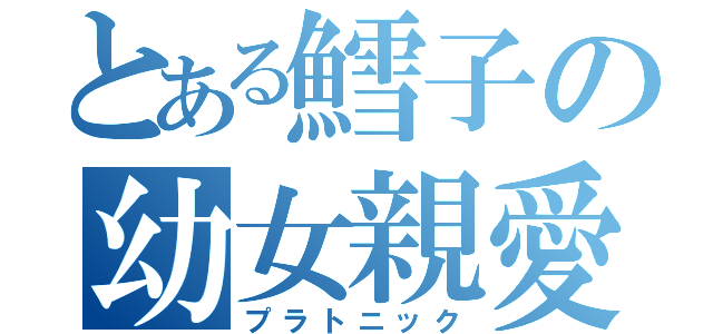 とある鱈子の幼女親愛（プラトニック）