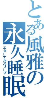 とある風雅の永久睡眠（エターナルスリープ）