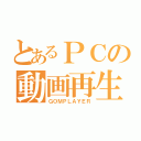 とあるＰＣの動画再生（ＧＯＭＰＬＡＹＥＲ）