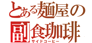 とある麺屋の副食珈琲（サイドコーヒー）