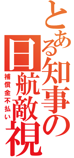 とある知事の日航敵視（補償金不払い）