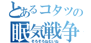 とあるコタツの眠気戦争（そろそろねむいね）