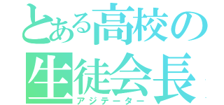 とある高校の生徒会長（アジテーター）