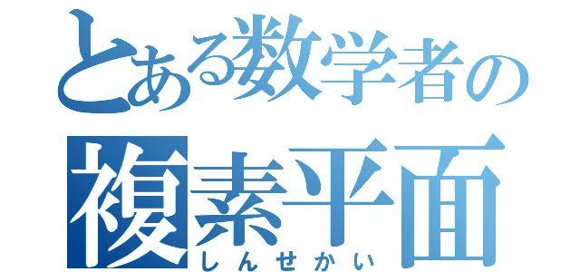 とある数学者の複素平面（しんせかい）