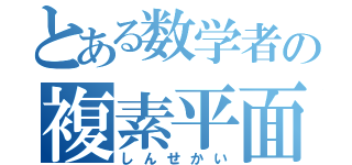 とある数学者の複素平面（しんせかい）