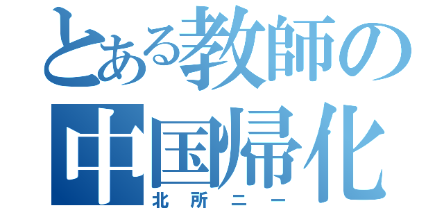 とある教師の中国帰化（北所ニー）