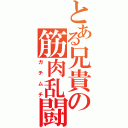 とある兄貴の筋肉乱闘（ガチムチ）