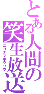 とある人間の笑生放送（ニコナマホウソウ）