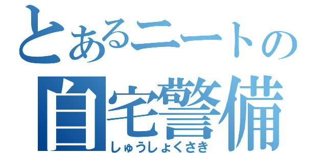 とあるニートの自宅警備隊（しゅうしょくさき）