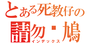 とある死教仔の請勿戇鳩（インデックス）