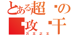 とある超级の总攻饼干（万王之王）