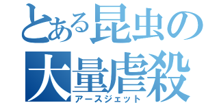 とある昆虫の大量虐殺（アースジェット）