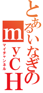 とあるいなぎのｍｙＣＨ（マイチャンネル）