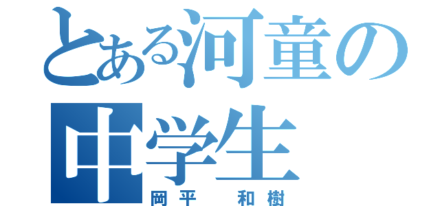 とある河童の中学生（岡平 和樹）