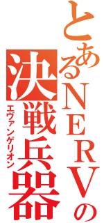 とあるＮＥＲＶの決戦兵器（エヴァンゲリオン）