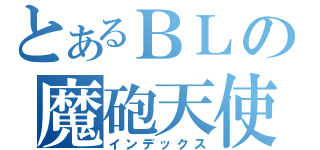 とあるＢＬの魔砲天使（インデックス）