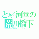 とある河童の荒川橋下（荒川アンダーザブリッジ）