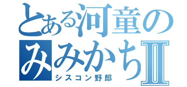 とある河童のみみかちゃんⅡ（シスコン野郎）