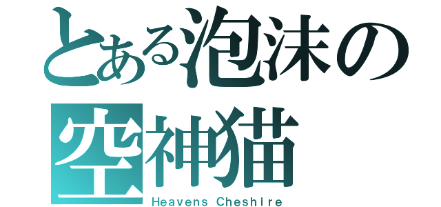 とある泡沫の空神猫（Ｈｅａｖｅｎｓ Ｃｈｅｓｈｉｒｅ）