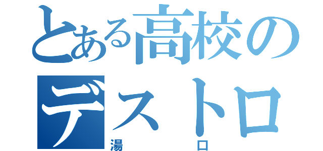 とある高校のデストロイヤー（湯口）