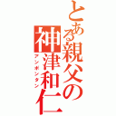 とある親父の神津和仁（アンポンタン）