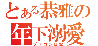 とある恭雅の年下溺愛（ブラコン日記）