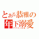 とある恭雅の年下溺愛（ブラコン日記）