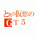 とある仮想のＧＴ５（）