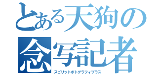 とある天狗の念写記者（スピリットポトグラフィプラス）