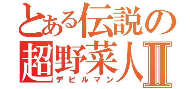 とある伝説の超野菜人Ⅱ（デビルマン）