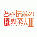 とある伝説の超野菜人Ⅱ（デビルマン）