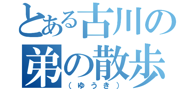 とある古川の弟の散歩（（ゆうき））