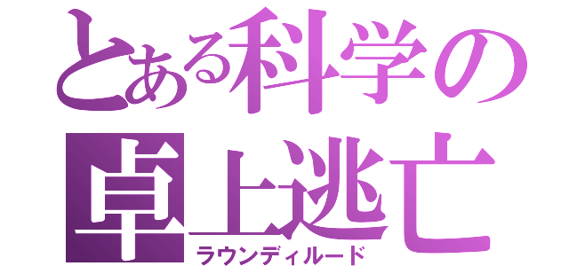 とある科学の卓上逃亡（ラウンディルード）