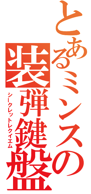 とあるミンスの装弾鍵盤（シークレットレクイエム）