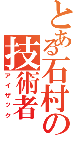 とある石村の技術者（アイザック）